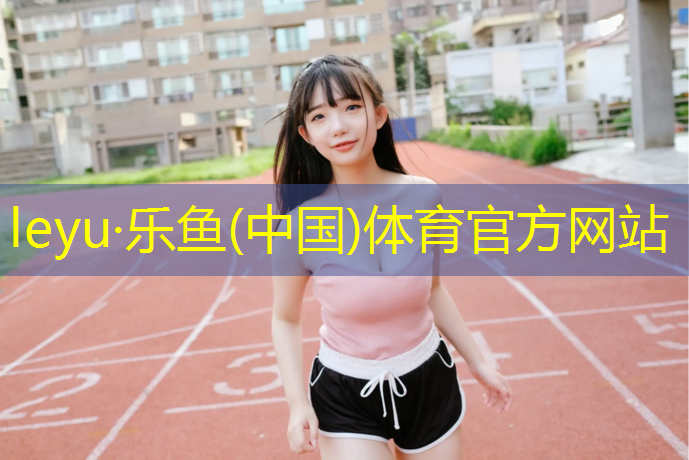 <strong>leyu·乐鱼(中国)体育官方网站,安康塑胶跑道价格</strong>